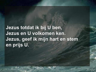 Jezus totdat ik bij U ben, Jezus en U volkomen ken. Jezus, geef ik mijn hart en stem en prijs U.