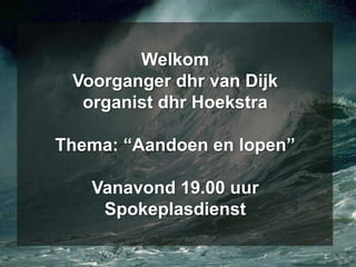 Welkom Voorganger dhr van Dijkorganist dhr HoekstraThema: “Aandoen en lopen”Vanavond 19.00 uur Spokeplasdienst