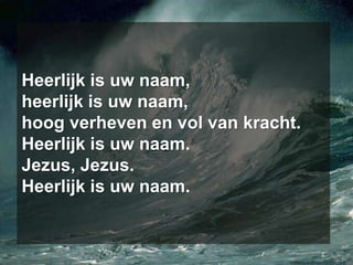 Heerlijk is uw naam,heerlijk is uw naam,hoog verheven en vol van kracht.Heerlijk is uw naam.Jezus, Jezus.Heerlijk is uw naam.