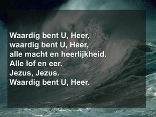 Waardig bent U, Heer,waardig bent U, Heer,alle macht en heerlijkheid.Alle lof en eer.Jezus, Jezus.Waardig bent U, Heer.