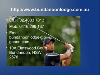 http://www.bundanoonlodge.com.au
?
Call : 02 4883 7813
?
Mob. 0416 286 137
?
Email:
bundanoonlodge@bi
gpond.com
?
10A Elmswood Court
Bundanoon, NSW
2578
 