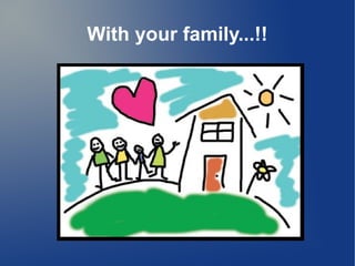 With your family...!!
 