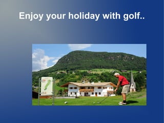 Enjoy your holiday with golf..
 