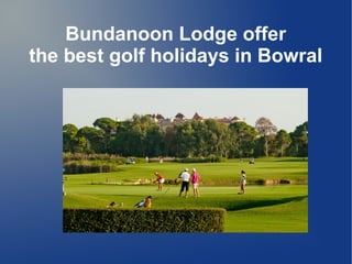 Bundanoon Lodge offer
the best golf holidays in Bowral
 