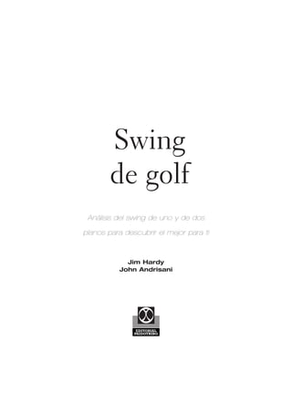 Swing
de golf
Análisis del swing de uno y de dos
planos para descubrir el mejor para ti

Jim Hardy
John Andrisani

EDITORIAL
PAIDOTRIBO

 