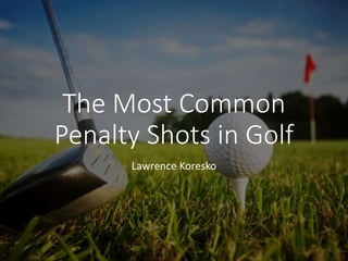 The Most Common
Penalty Shots in Golf
Lawrence Koresko
 