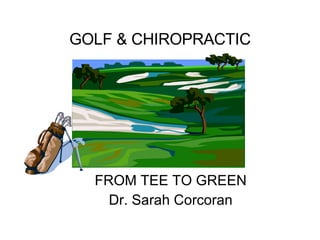 GOLF & CHIROPRACTIC FROM TEE TO GREEN Dr. Sarah Corcoran 