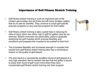 Importance of Golf Fitness Stretch Training   ,[object Object],[object Object],[object Object],[object Object]
