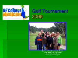 Golf Tournament 2009    By: Becca Amacker, Amanda Branom Kelly Davis, Kelly Frey, Laura  LaRosa, & Sharilyn Sujata 