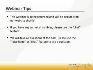 Webinar Tips
 This webinar is being recorded and will be available on
  our website shortly

 If you have any technical troubles, please use the “chat”
  feature

 We will take all questions at the end. Please use the
  “raise hand” or “chat” feature to ask a question.
 