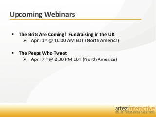 Upcoming Webinars

   The Brits Are Coming! Fundraising in the UK
       April 1st @ 10:00 AM EDT (North America)

   The Peeps Who Tweet
       April 7th @ 2:00 PM EDT (North America)
 