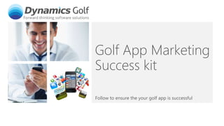 Golf App Marketing
Success kit
Follow to ensure the your golf app is successful
 