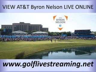 VIEW AT&T Byron Nelson LIVE ONLINE
www.golflivestreaming.net
 