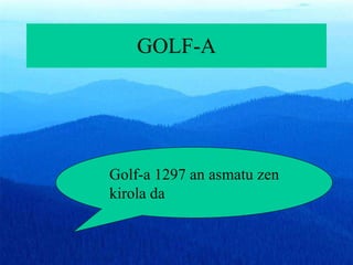 GOLF-A Golf-a 1297 an asmatu zen kirola da 