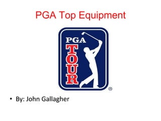 PGA Top Equipment




• By: John Gallagher
 
