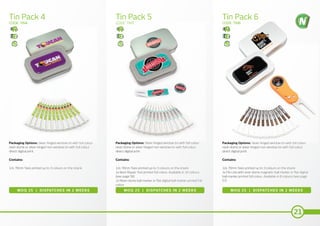 21
Tin Pack 4 Tin Pack 5 Tin Pack 6
CODE: TIN4 CODE: TIN5 CODE: TIN6
MOQ 25 | DISPATCHES IN 2 WEEKS MOQ 25 | DISPATCHES IN 2 WEEKS MOQ 25 | DISPATCHES IN 2 WEEKS
Packaging Options: Silver hinged window tin with full colour
resin dome or silver hinged non-window tin with full colour
direct digital print.
Contains:
12x 70mm Tees printed up to 3 colours on the shank
Packaging Options: Silver hinged window tin with full colour
resin dome or silver hinged non-window tin with full colour
direct digital print.
Contains:
12x 70mm Tees printed up to 3 colours on the shank
1x Bent Repair Tool printed full colour. Available in 10 colours
(see page 56)
1x Resin dome ball marker or flat digital ball marker printed full
colour
Packaging Options: Silver hinged window tin with full colour
resin dome or silver hinged non-window tin with full colour
direct digital print.
Contains:
12x 70mm Tees printed up to 3 colours on the shank
1x Flix Lite with resin dome magnetic ball marker or flat digital
ball marker printed full colour. Available in 8 colours (see page
57)
 