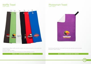 79
Waffle Towel Photosmart Towel
CODE: TT6005 CODE: TT6003
MOQ 12 | DISPATCHES IN 2 WEEKS MOQ 12 | DISPATCHES IN 2 WEEKS
Super absorbant 280gsm waffle towel with carabiner clip, includes embroidery to one position with
no limit on stitches.
Dimensions: 480mm x 130mm
Embroidery Area: 100mm diameter at the bottom and 70mm diameter at the top.
PhotoSmart golf towel with tab, includes full colour dye sublimation print to one side.
Dimensions: 350mm x 450mm
 