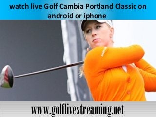 watch live Golf Cambia Portland Classic on
android or iphone
www.golflivestreaming.netwww.golflivestreaming.net
 