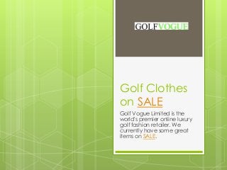 Golf Clothes
on SALE
Golf Vogue Limited is the
world's premier online luxury
golf fashion retailer. We
currently have some great
items on SALE.
 