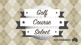 Golf
Course
Select
AUSVERSION
 