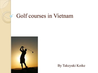 Golf courses in Vietnam By Takeyuki Koike 