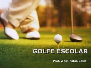 GOLFE ESCOLAR Prof. Washington Costa 