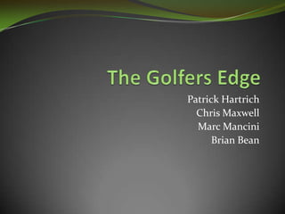  The Golfers Edge Patrick Hartrich Chris Maxwell Marc Mancini Brian Bean 