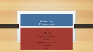 Golfers elbow
PT management
By
Dr S.Zafar
Dept of physiotherapy
SMAS
GALGOTIAS UNIVERSITY
Greater Noida
India
 