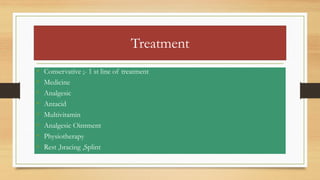 Treatment
• Conservative ;- 1 st line of treatment
• Medicine
• Analgesic
• Antacid
• Multivitamin
• Analgesic Ointment
• Physiotherapy
• Rest ,bracing ,Splint
 