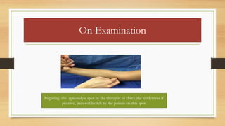 On Examination
Palpating the epicondyle spot by the therapist to check the tenderness if
positive, pain will be felt by the patient on this spot.
 