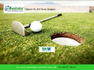 Golf Estate - Sector 65, M G Road, Gurgaon 
Developed by 
M3M India Limited 
For more information and Site Visit Call : +91 98205 75619 
 