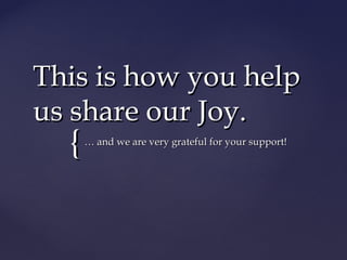 This is how you help
us share our Joy.
  {   … and we are very grateful for your support!
 