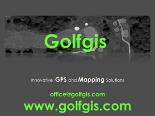 Innovative GPS and Mapping Solutions
Golfgis
office@golfgis.com
www.golfgis.com
 