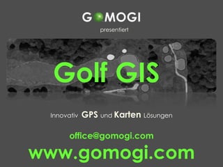 presentiert




  Golf GIS
 Innovativ   GPS und Karten Lösungen

       office@gomogi.com

www.gomogi.com
 