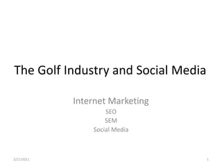 The Golf Industry and Social Media

            Internet Marketing
                    SEO
                    SEM
                Social Media



2/27/2011                            1
 