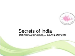 Secrets of India
Between Destinations…. Golfing Moments
 