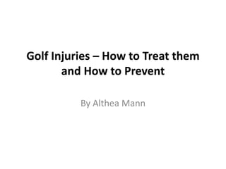 Golf Injuries – How to Treat them
       and How to Prevent

          By Althea Mann
 