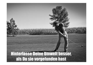 Hinterlasse Deine Umwelt besser,
als Du sie vorgefunden hast

 