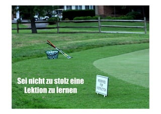 Sei nicht zu stolz eine
Lektion zu lernen

 