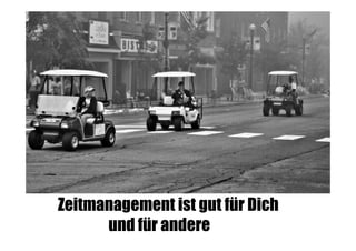 Zeitmanagement ist gut für Dich
und für andere n

 