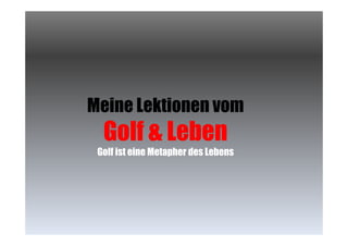 Meine Lektionen vom

Golf & Leben

Golf ist eine Metapher des Lebens

 