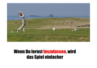 Wenn Du lernst loszulassen, wird
das Spiel einfacher

 