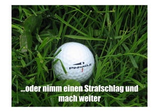 …oder nimm einen Strafschlag und
mach weiter

 