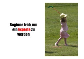 Beginne früh, um
ein Experte zu
werden

 