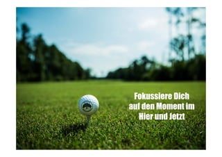 Fokussiere Dich
auf den Moment im
Hier und Jetzt

 