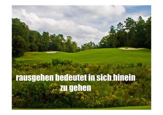 rausgehen bedeutet in sich hinein
zu gehen

 