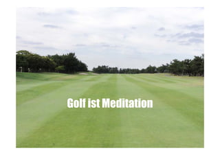 Golf ist Meditation

 