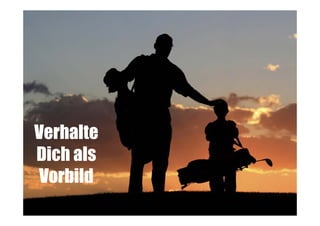 Verhalte
Dich als
Vorbild

 