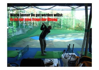 Worin immer Du gut werden willst:
Es ist nur eine Frage der Übung

 