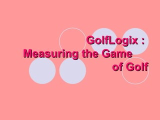 GolfLogix :  Measuring the Game  of Golf 